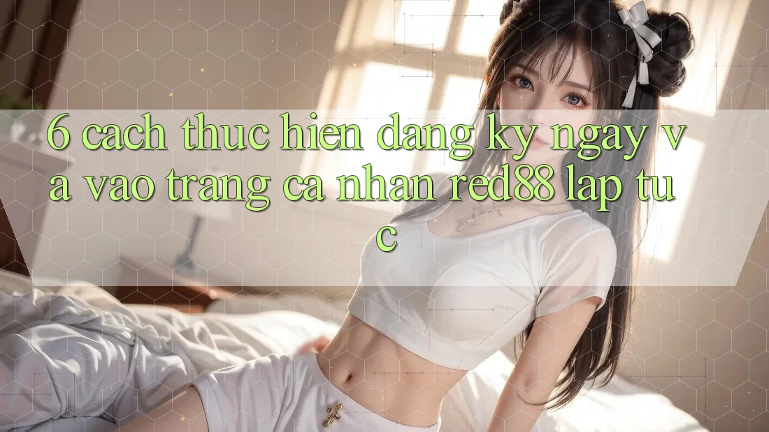 6. Cách thực hiện đăng ký ngay và vào trang cá nhân Red88 lập tức 6. Cách thực hiện đăng ký ngay và vào trang cá nhân Red88 lập tức