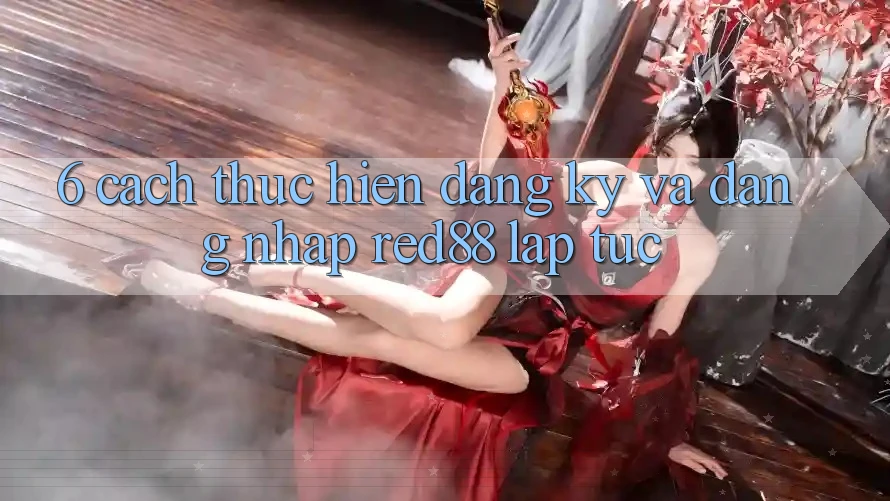 6. Cách thực hiện đăng ký và đăng nhập Red88 lập tức
