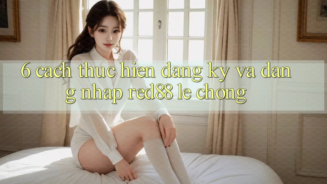 6. Cách thực hiện đăng ký và đăng nhập Red88 lẹ chóng 6. Cách thực hiện đăng ký và đăng nhập Red88 lẹ chóng