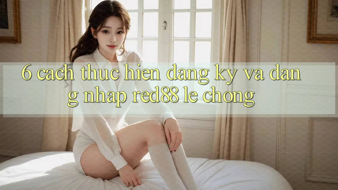 6. Cách thực hiện đăng ký và đăng nhập Red88 lẹ chóng 6. Cách thực hiện đăng ký và đăng nhập Red88 lẹ chóng