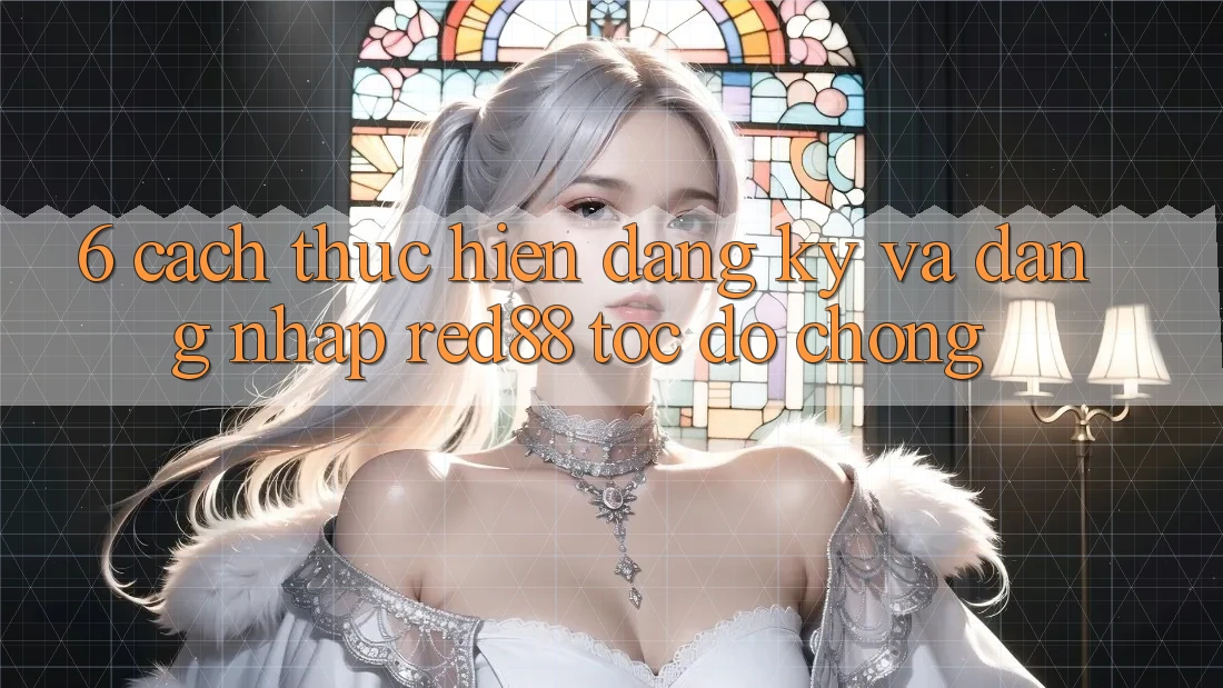 6. Cách thực hiện đăng ký và đăng nhập Red88 tốc độ chóng 6. Cách thực hiện đăng ký và đăng nhập Red88 tốc độ chóng