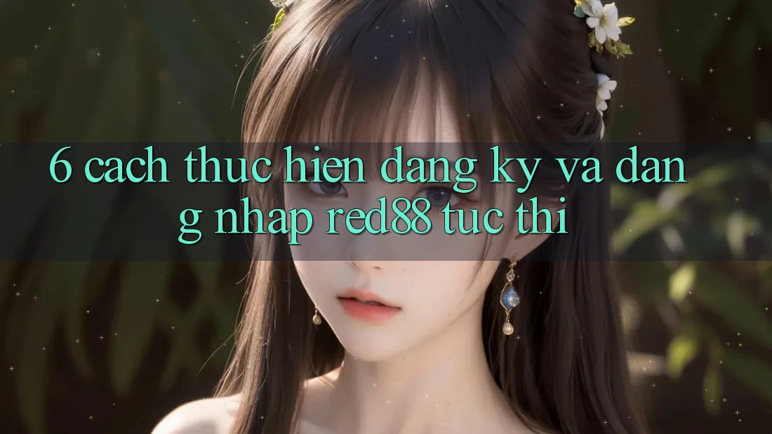 6. Cách thực hiện đăng ký và đăng nhập Red88 tức thì 6. Cách thực hiện đăng ký và đăng nhập Red88 tức thì