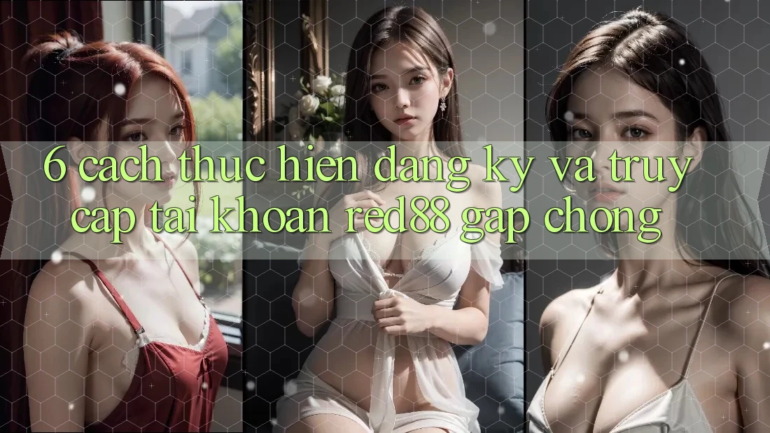 6. Cách thực hiện đăng ký và truy cập tài khoản Red88 gấp chóng 6. Cách thực hiện đăng ký và truy cập tài khoản Red88 gấp chóng