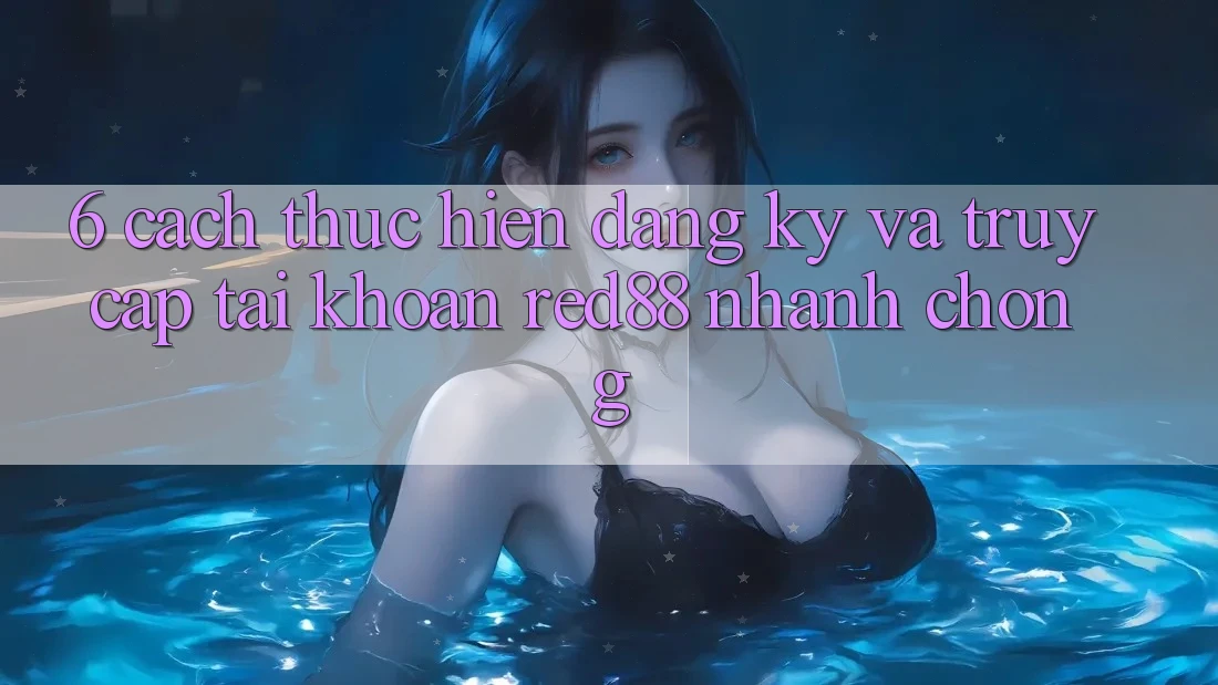 6. Cách thực hiện đăng ký và truy cập tài khoản Red88 nhanh chóng 6. Cách thực hiện đăng ký và truy cập tài khoản Red88 nhanh chóng
