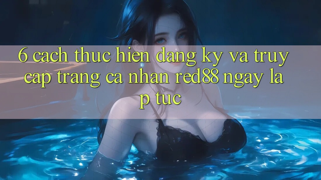 6. Cách thực hiện đăng ký và truy cập trang cá nhân Red88 ngay lập tức