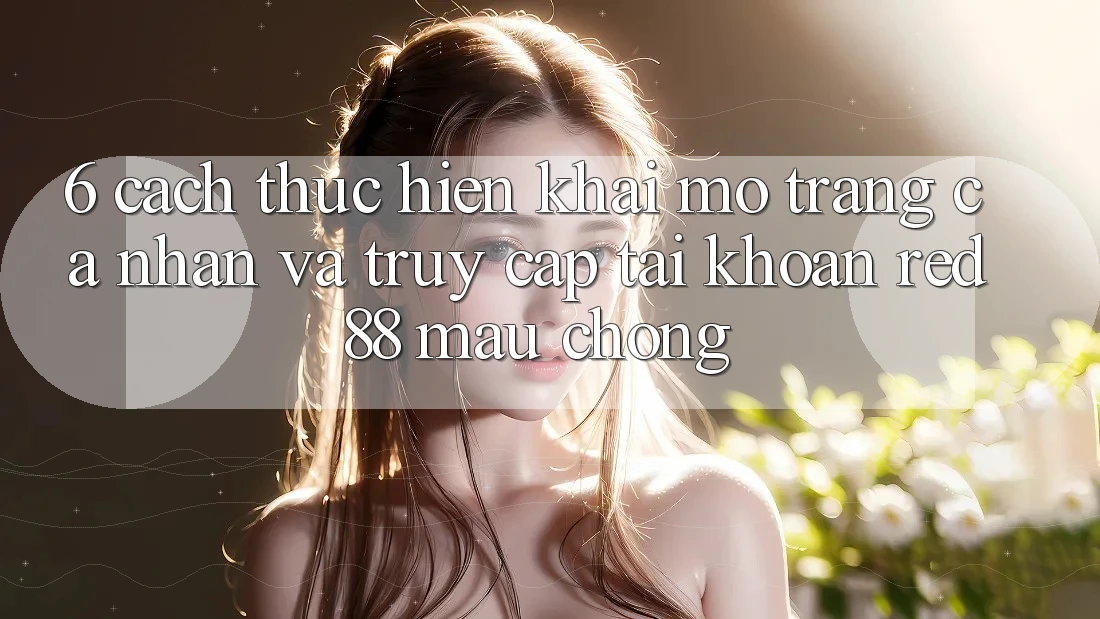 6. Cách thực hiện khai mở trang cá nhân và truy cập tài khoản Red88 mau chóng 6. Cách thực hiện khai mở trang cá nhân và truy cập tài khoản Red88 mau chóng