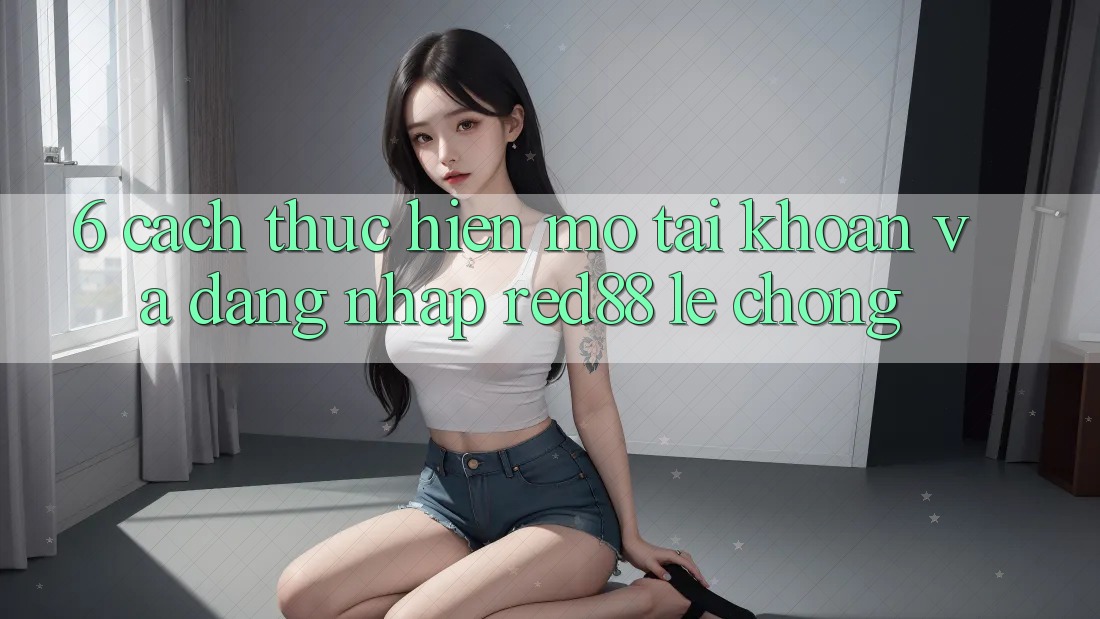 6. Cách thực hiện mở tài khoản và đăng nhập Red88 lẹ chóng