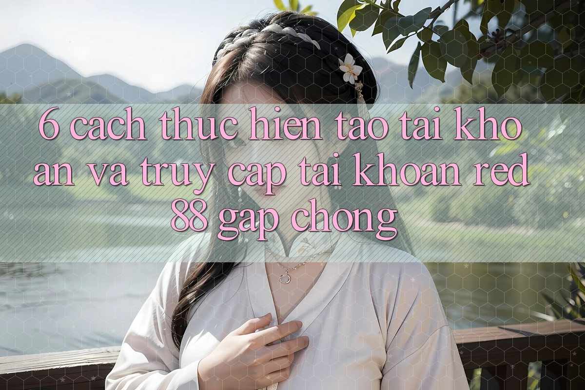 6. Cách thực hiện tạo tài khoản và truy cập tài khoản Red88 gấp chóng 6. Cách thực hiện tạo tài khoản và truy cập tài khoản Red88 gấp chóng