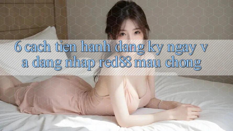 6. Cách tiến hành đăng ký ngay và đăng nhập Red88 mau chóng