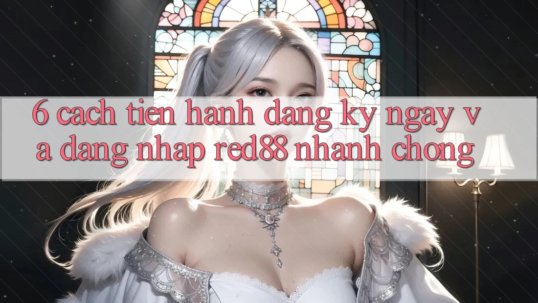 6. Cách tiến hành đăng ký ngay và đăng nhập Red88 nhanh chóng