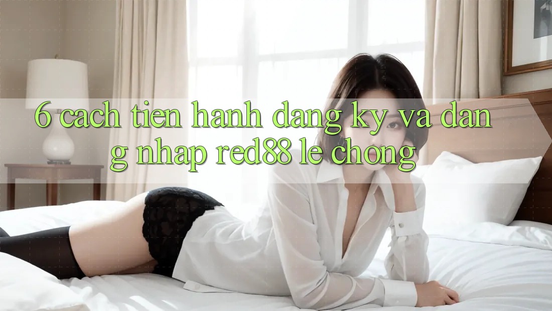 6. Cách tiến hành đăng ký và đăng nhập Red88 lẹ chóng 6. Cách tiến hành đăng ký và đăng nhập Red88 lẹ chóng