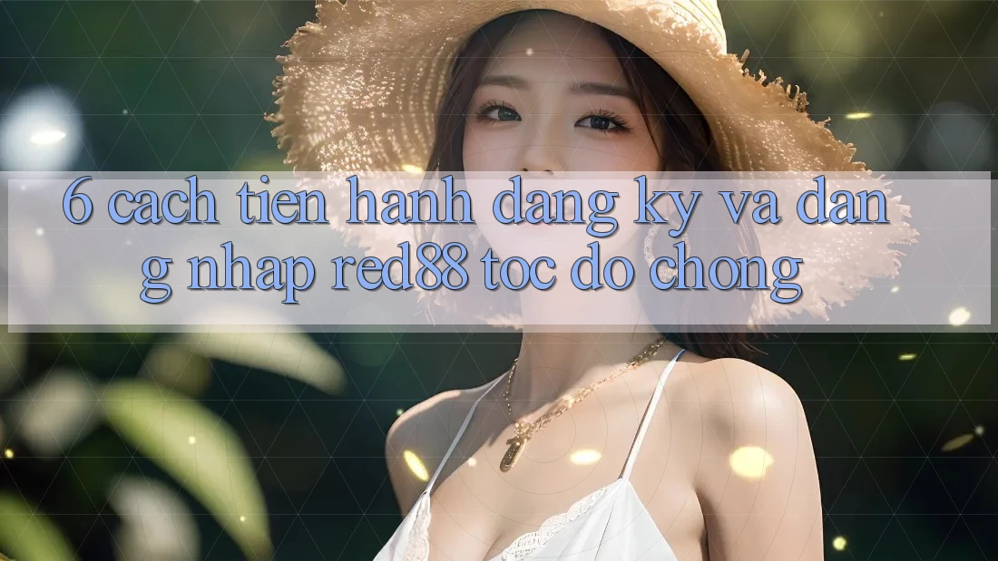 6. Cách tiến hành đăng ký và đăng nhập Red88 tốc độ chóng 6. Cách tiến hành đăng ký và đăng nhập Red88 tốc độ chóng