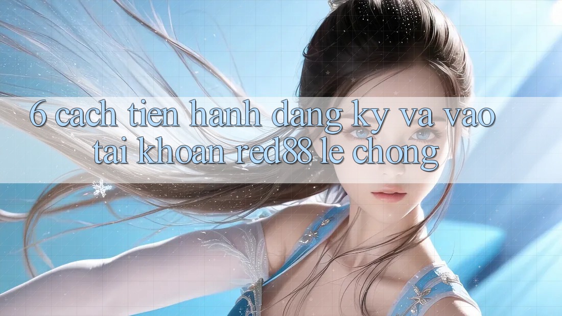 6. Cách tiến hành đăng ký và vào tài khoản Red88 lẹ chóng