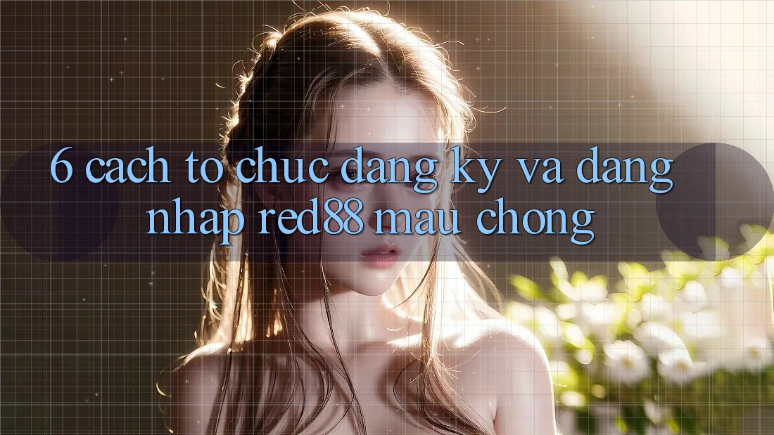 6. Cách tổ chức đăng ký và đăng nhập Red88 mau chóng