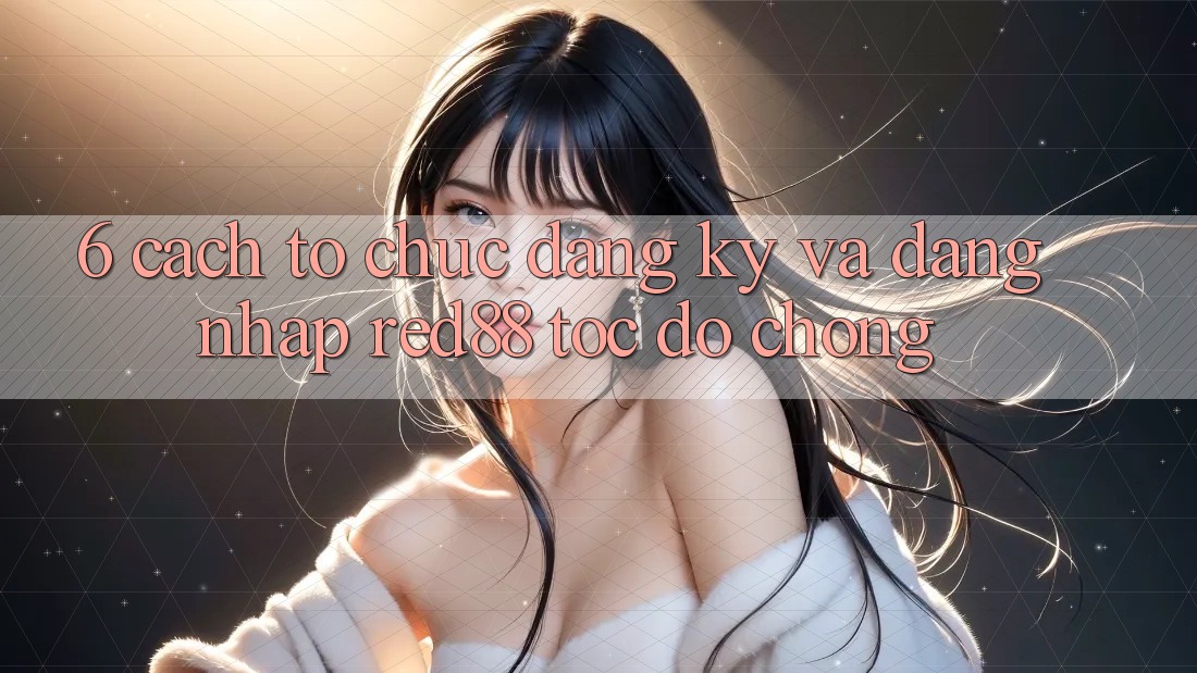 6. Cách tổ chức đăng ký và đăng nhập Red88 tốc độ chóng