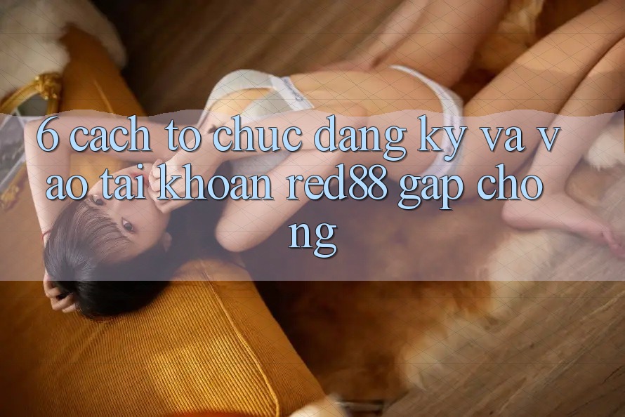 6. Cách tổ chức đăng ký và vào tài khoản Red88 gấp chóng