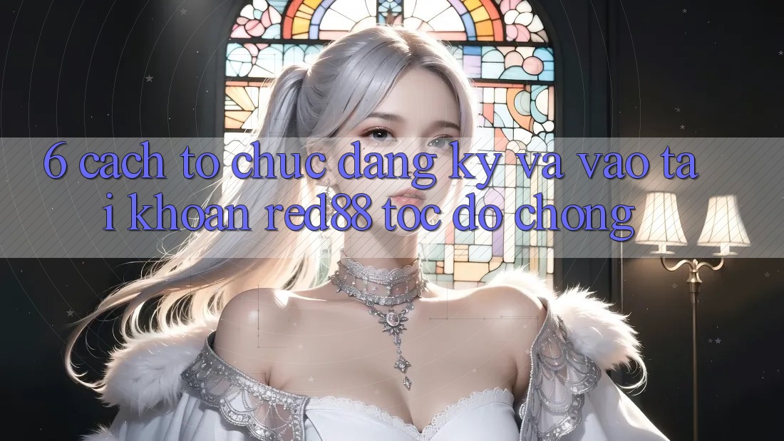 6. Cách tổ chức đăng ký và vào tài khoản Red88 tốc độ chóng 6. Cách tổ chức đăng ký và vào tài khoản Red88 tốc độ chóng