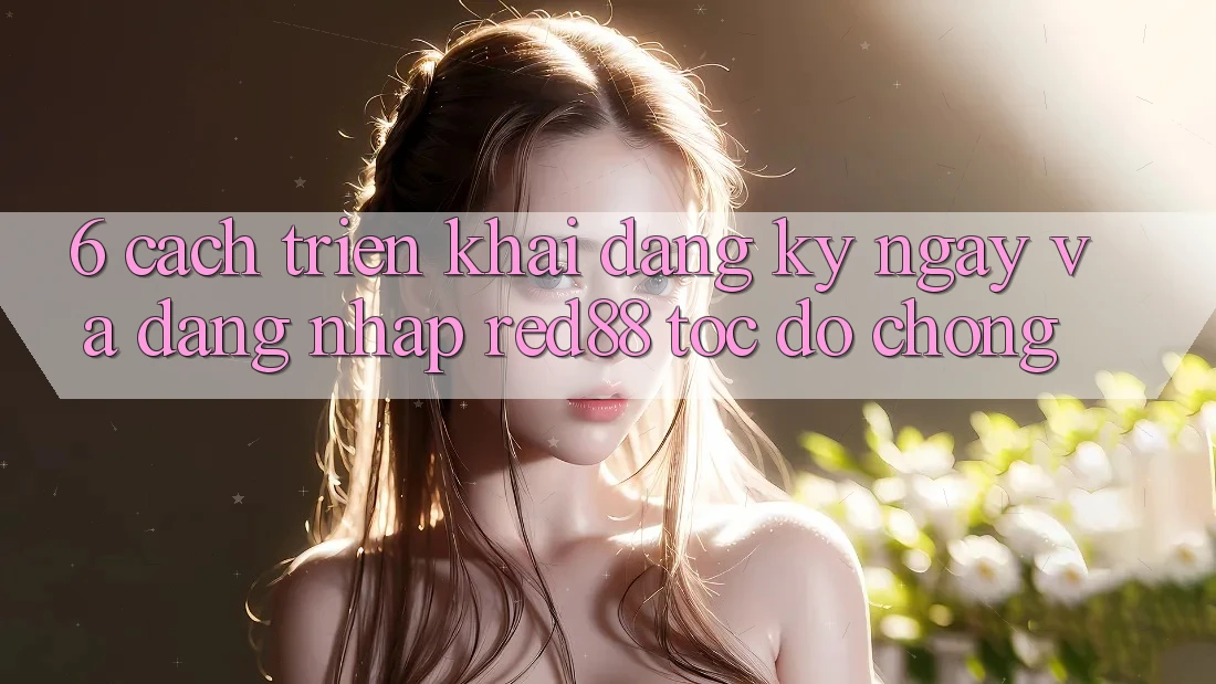6. Cách triển khai đăng ký ngay và đăng nhập Red88 tốc độ chóng