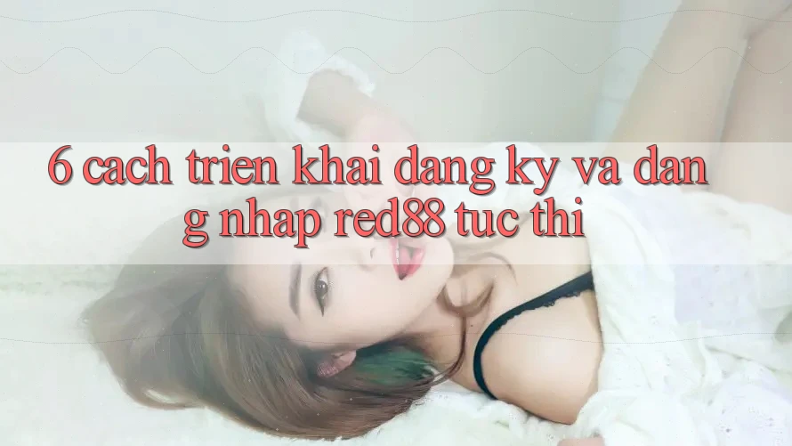 6. Cách triển khai đăng ký và đăng nhập Red88 tức thì