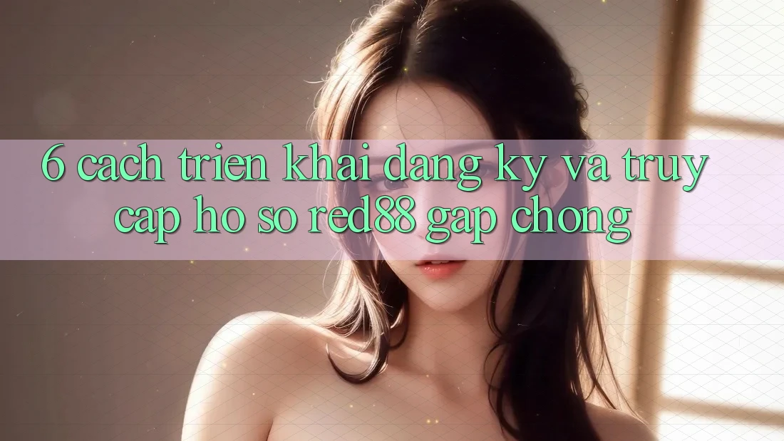 6. Cách triển khai đăng ký và truy cập hồ sơ Red88 gấp chóng