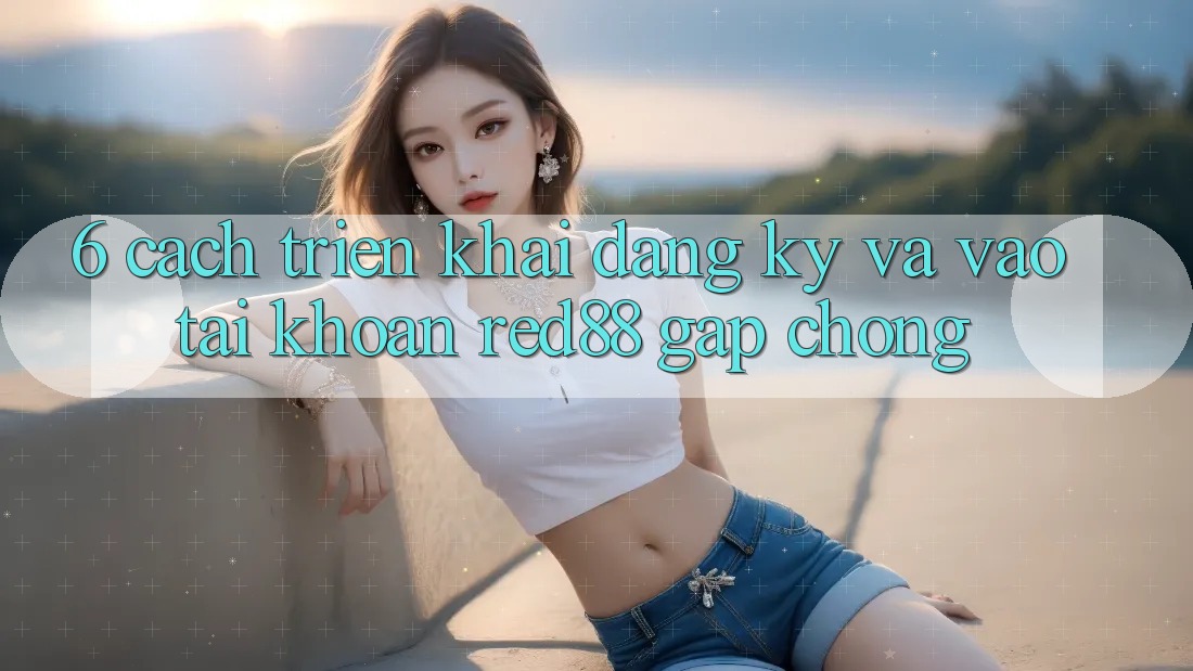 6. Cách triển khai đăng ký và vào tài khoản Red88 gấp chóng 6. Cách triển khai đăng ký và vào tài khoản Red88 gấp chóng