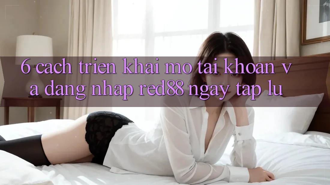 6. Cách triển khai mở tài khoản và đăng nhập Red88 ngay tắp lự