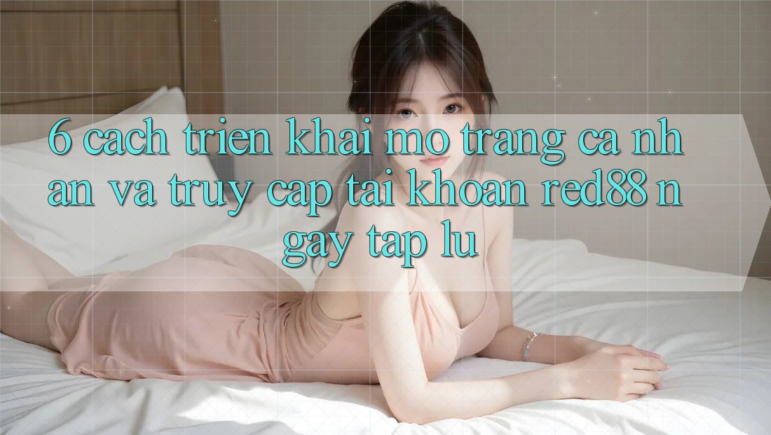 6. Cách triển khai mở trang cá nhân và truy cập tài khoản Red88 ngay tắp lự 6. Cách triển khai mở trang cá nhân và truy cập tài khoản Red88 ngay tắp lự