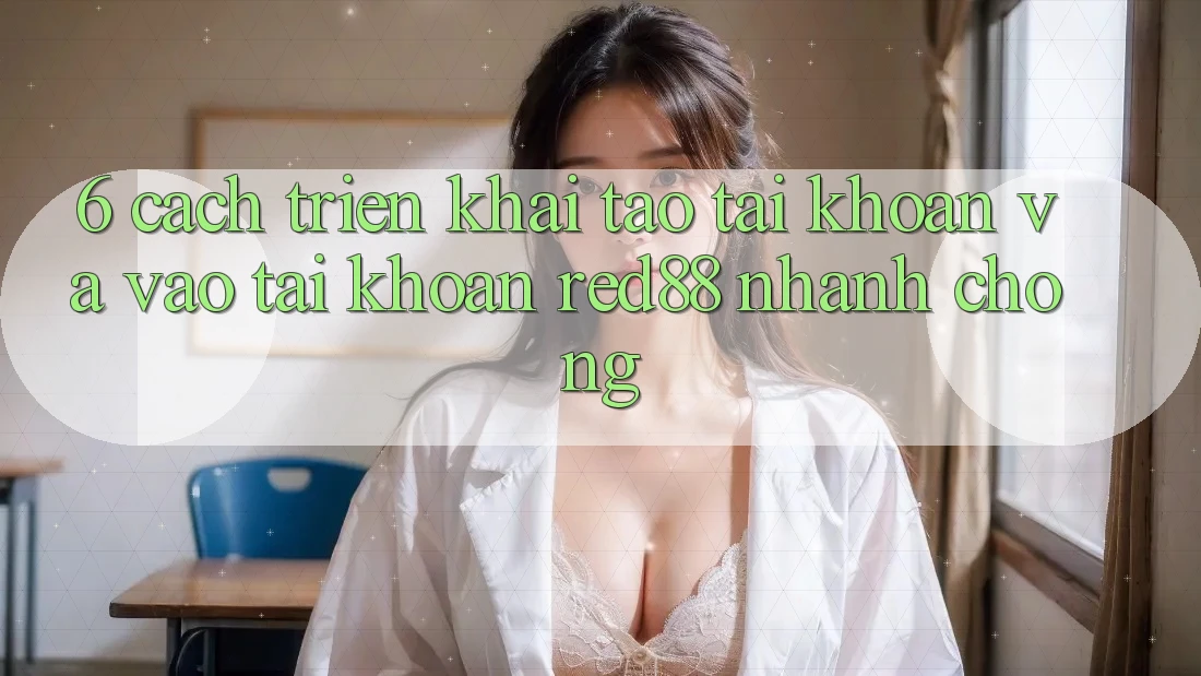 6. Cách triển khai tạo tài khoản và vào tài khoản Red88 nhanh chóng