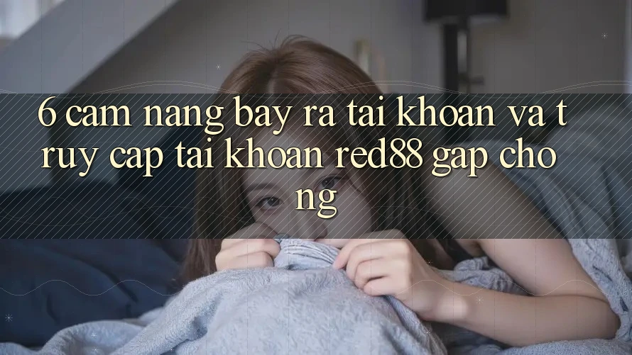 6. Cẩm nang bày ra tài khoản và truy cập tài khoản Red88 gấp chóng