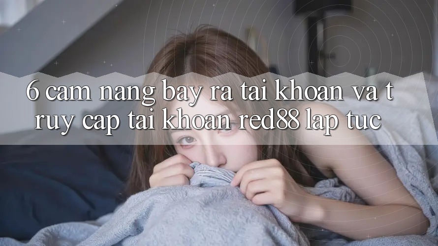 6. Cẩm nang bày ra tài khoản và truy cập tài khoản Red88 lập tức 6. Cẩm nang bày ra tài khoản và truy cập tài khoản Red88 lập tức