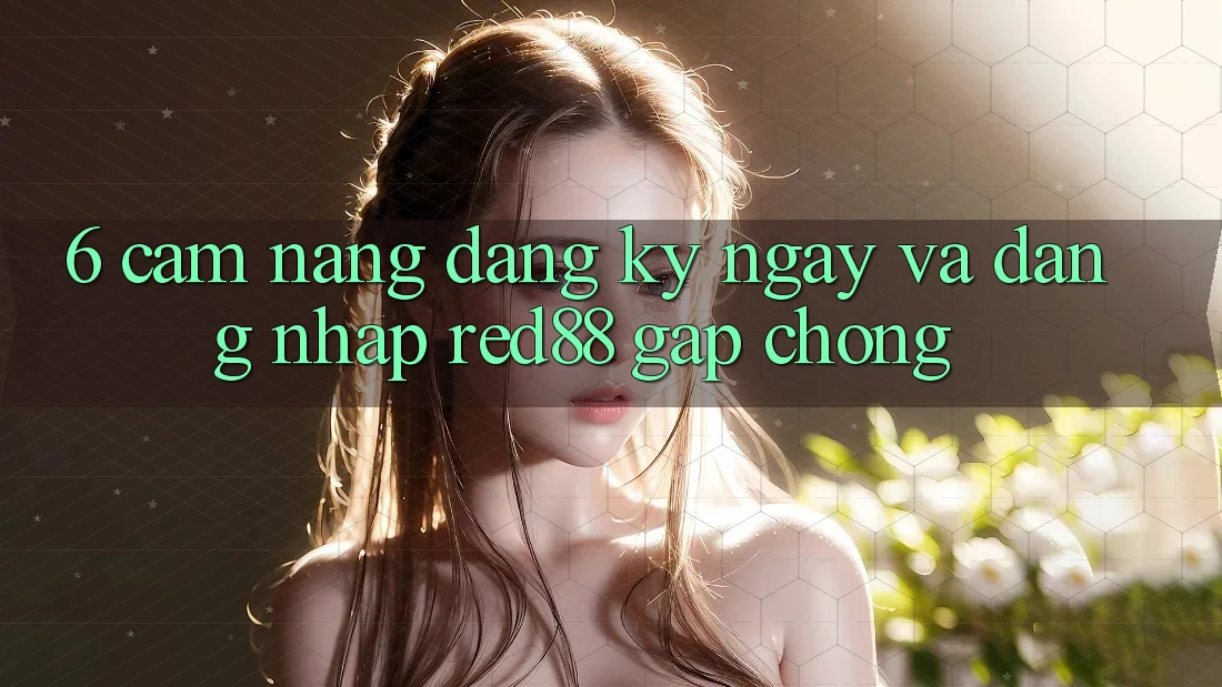 6. Cẩm nang đăng ký ngay và đăng nhập Red88 gấp chóng
