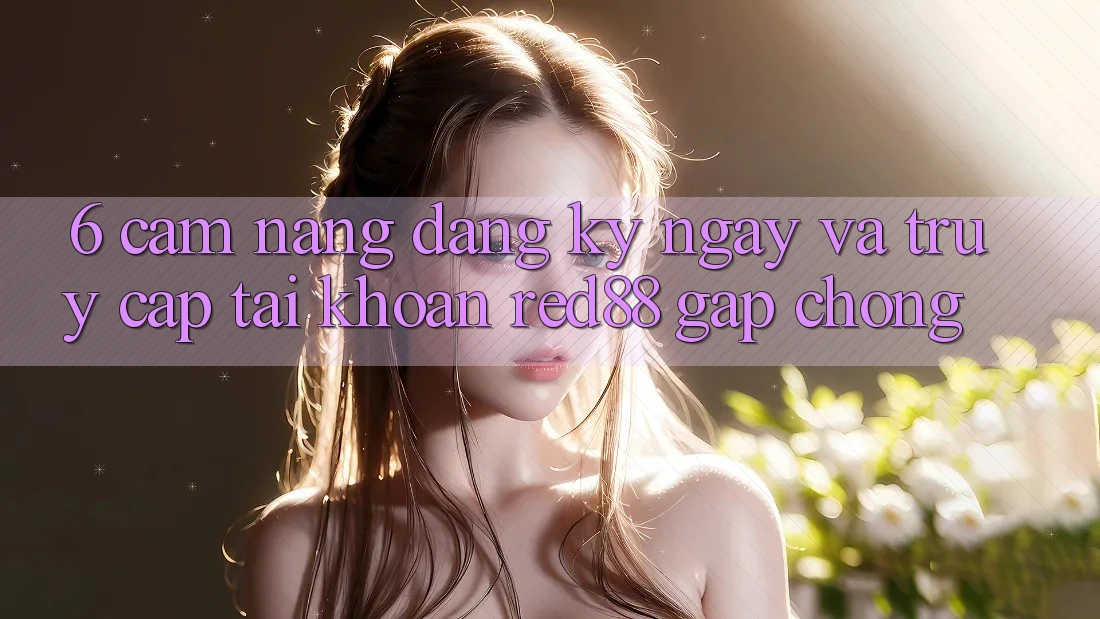6. Cẩm nang đăng ký ngay và truy cập tài khoản Red88 gấp chóng