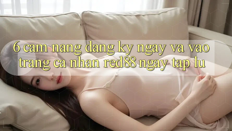 6. Cẩm nang đăng ký ngay và vào trang cá nhân Red88 ngay tắp lự