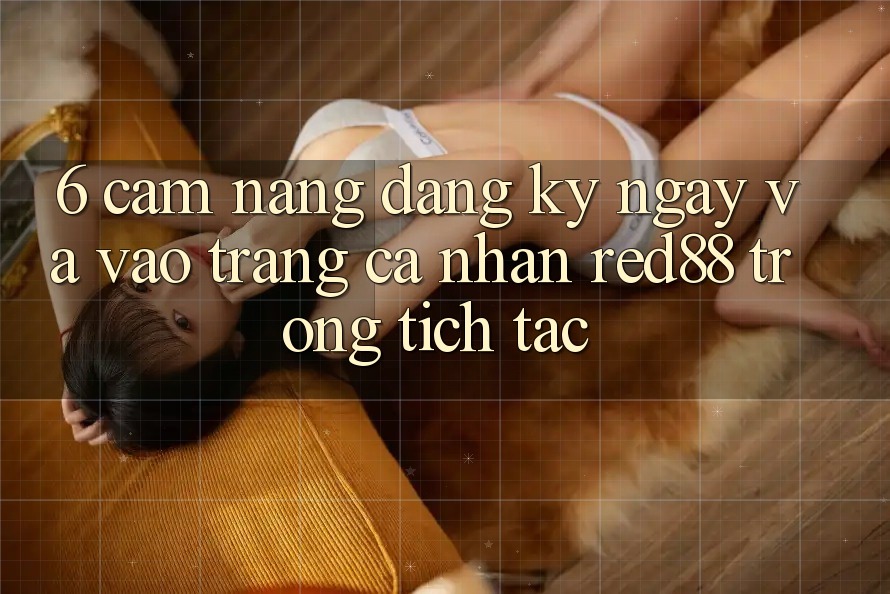 6. Cẩm nang đăng ký ngay và vào trang cá nhân Red88 trong tích tắc 6. Cẩm nang đăng ký ngay và vào trang cá nhân Red88 trong tích tắc