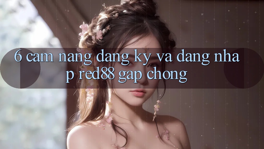 6. Cẩm nang đăng ký và đăng nhập Red88 gấp chóng 6. Cẩm nang đăng ký và đăng nhập Red88 gấp chóng