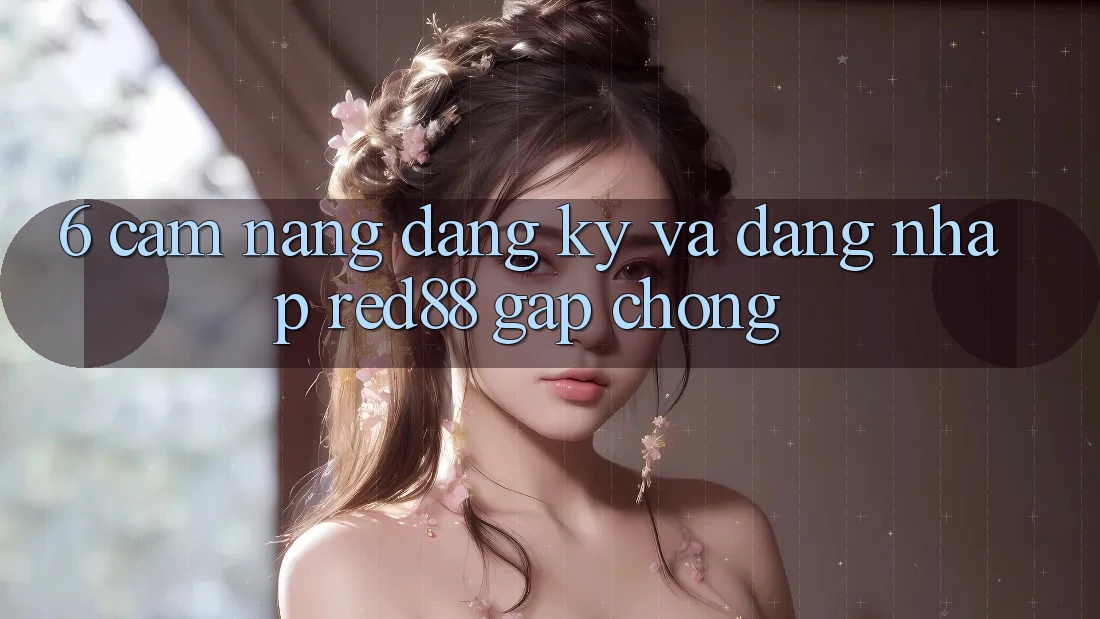 6. Cẩm nang đăng ký và đăng nhập Red88 gấp chóng 6. Cẩm nang đăng ký và đăng nhập Red88 gấp chóng