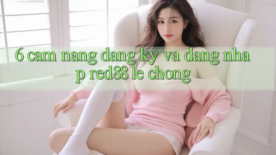 6. Cẩm nang đăng ký và đăng nhập Red88 lẹ chóng 6. Cẩm nang đăng ký và đăng nhập Red88 lẹ chóng