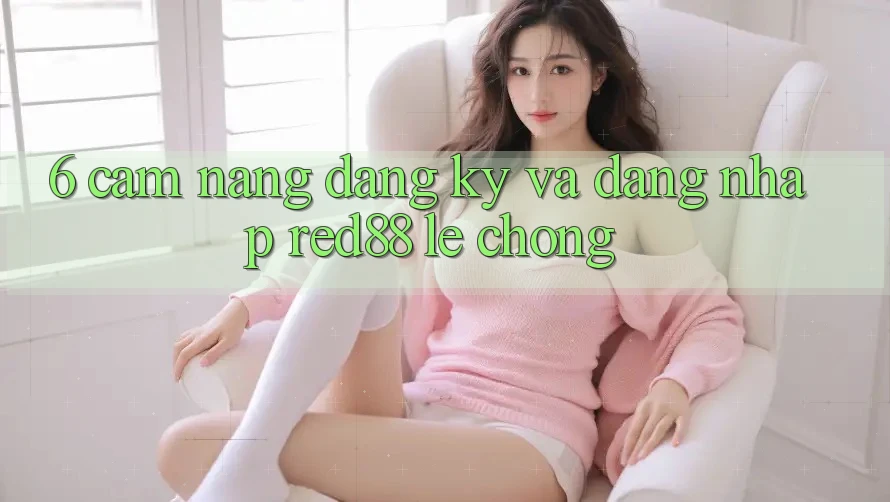 6. Cẩm nang đăng ký và đăng nhập Red88 lẹ chóng