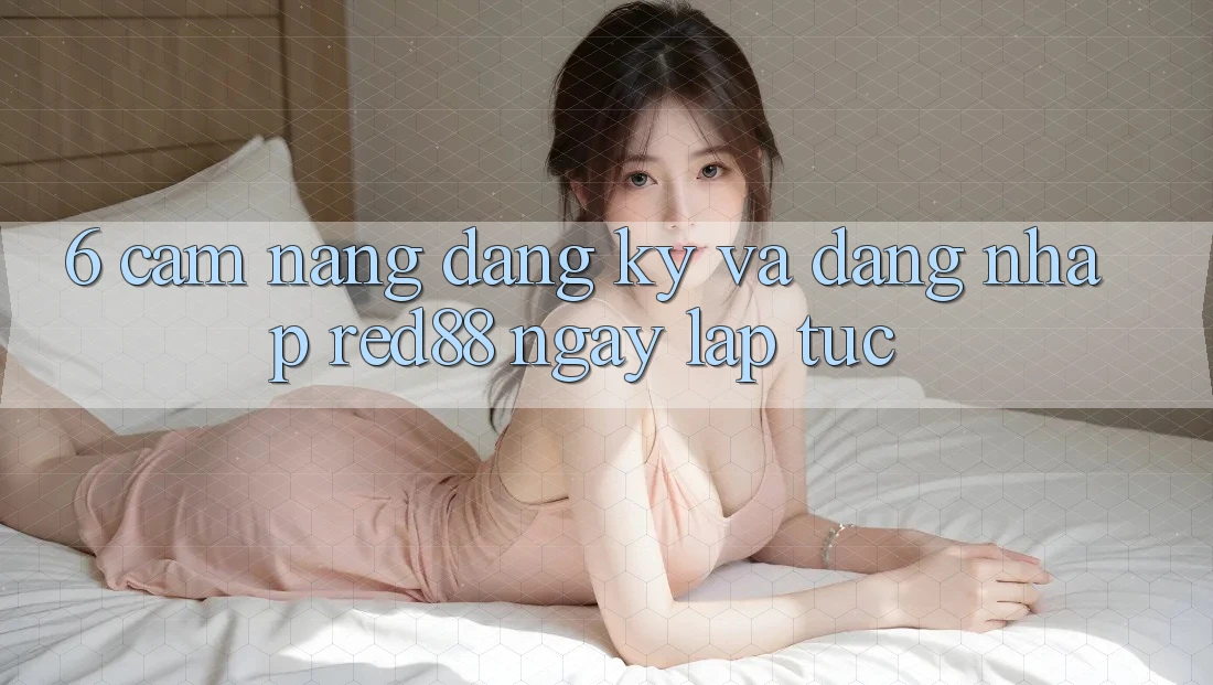 6. Cẩm nang đăng ký và đăng nhập Red88 ngay lập tức 6. Cẩm nang đăng ký và đăng nhập Red88 ngay lập tức