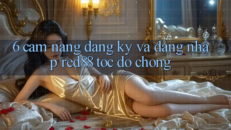 6. Cẩm nang đăng ký và đăng nhập Red88 tốc độ chóng