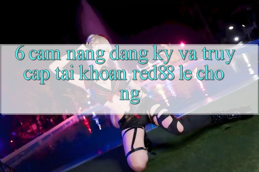 6. Cẩm nang đăng ký và truy cập tài khoản Red88 lẹ chóng