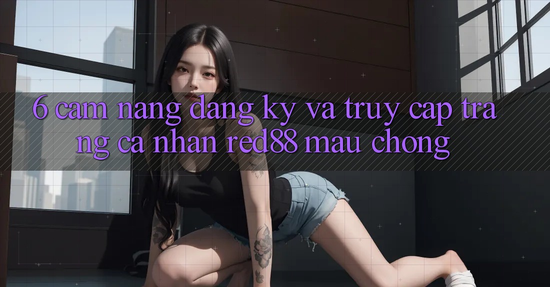 6. Cẩm nang đăng ký và truy cập trang cá nhân Red88 mau chóng 6. Cẩm nang đăng ký và truy cập trang cá nhân Red88 mau chóng