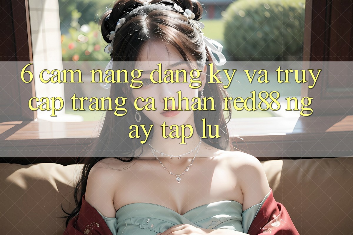 6. Cẩm nang đăng ký và truy cập trang cá nhân Red88 ngay tắp lự