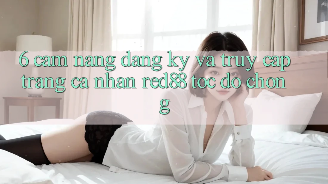 6. Cẩm nang đăng ký và truy cập trang cá nhân Red88 tốc độ chóng 6. Cẩm nang đăng ký và truy cập trang cá nhân Red88 tốc độ chóng