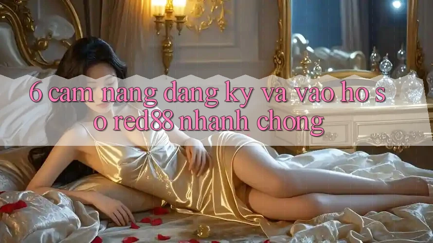 6. Cẩm nang đăng ký và vào hồ sơ Red88 nhanh chóng
