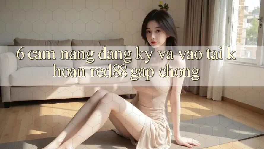 6. Cẩm nang đăng ký và vào tài khoản Red88 gấp chóng 6. Cẩm nang đăng ký và vào tài khoản Red88 gấp chóng