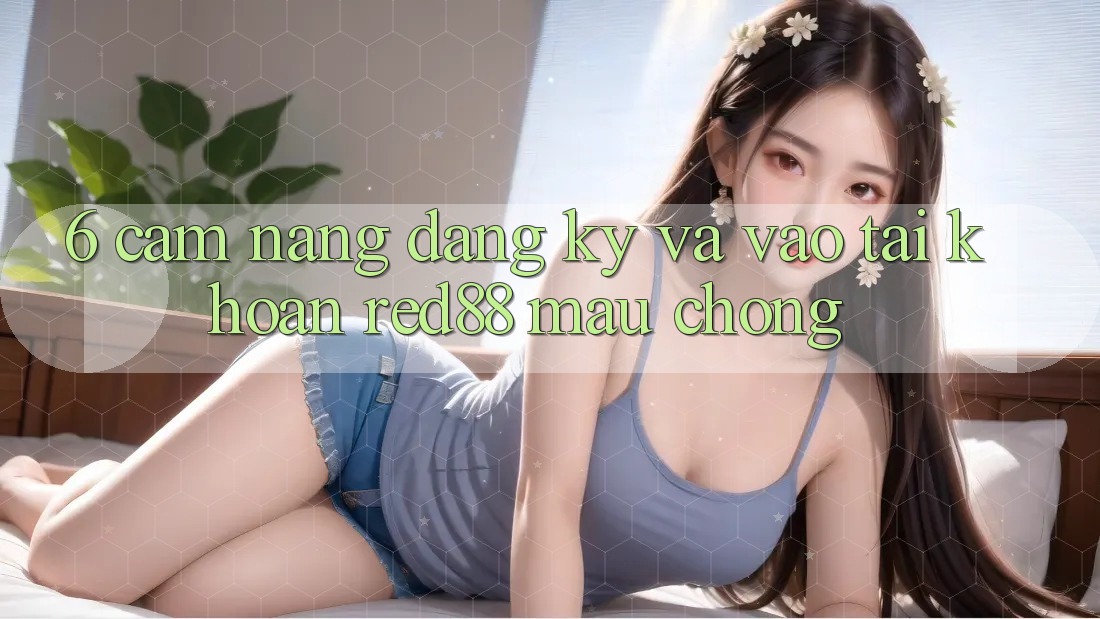 6. Cẩm nang đăng ký và vào tài khoản Red88 mau chóng 6. Cẩm nang đăng ký và vào tài khoản Red88 mau chóng