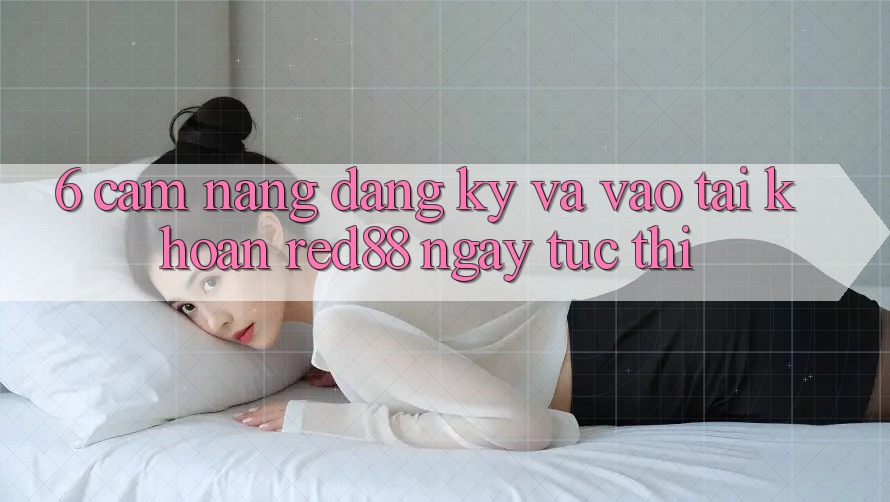 6. Cẩm nang đăng ký và vào tài khoản Red88 ngay tức thì
