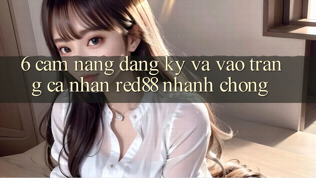 6. Cẩm nang đăng ký và vào trang cá nhân Red88 nhanh chóng 6. Cẩm nang đăng ký và vào trang cá nhân Red88 nhanh chóng