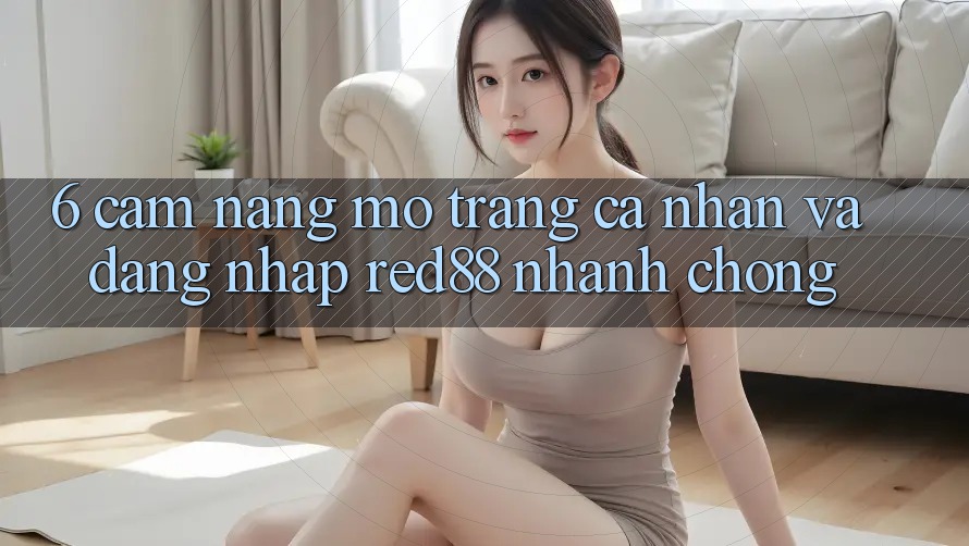 6. Cẩm nang mở trang cá nhân và đăng nhập Red88 nhanh chóng 6. Cẩm nang mở trang cá nhân và đăng nhập Red88 nhanh chóng